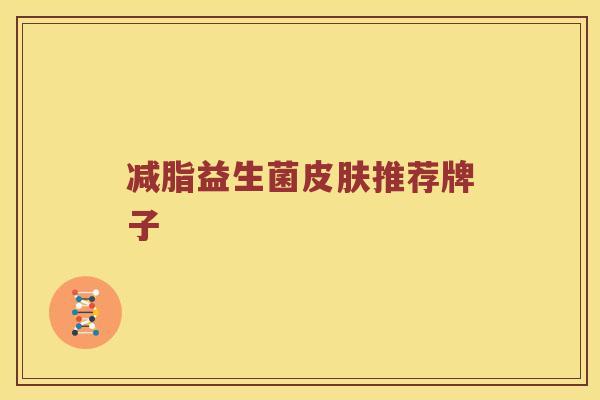 减脂益生菌皮肤推荐牌子