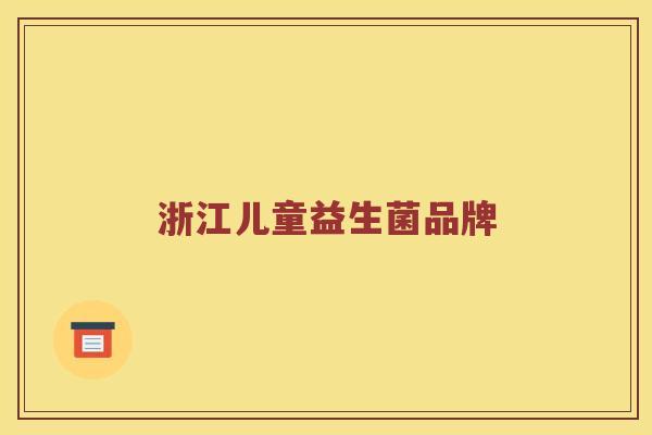 浙江儿童益生菌品牌 浙江儿童益生菌品牌