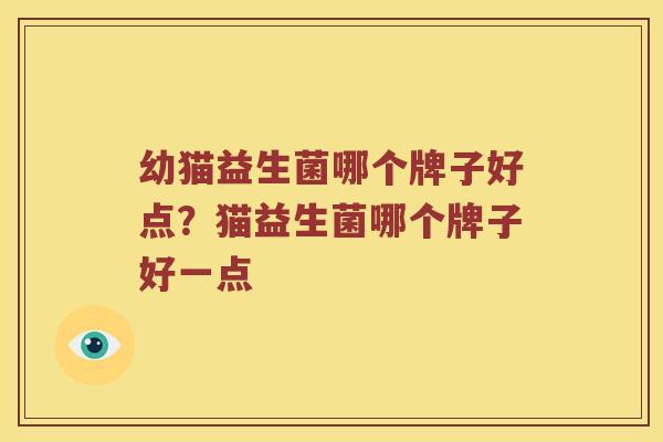 幼猫益生菌哪个牌子好点？猫益生菌哪个牌子好一点