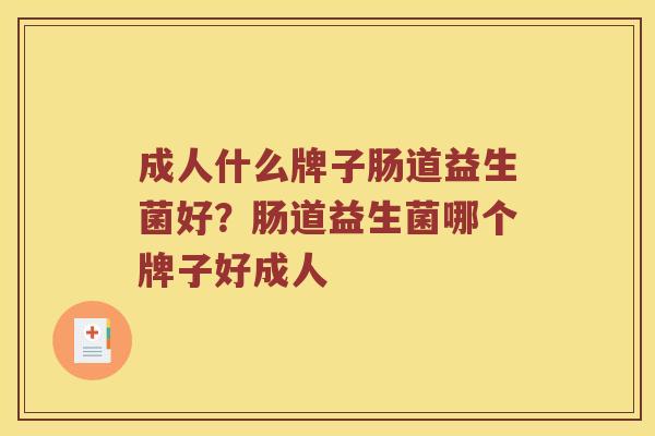 成人什么牌子肠道益生菌好？肠道益生菌哪个牌子好成人