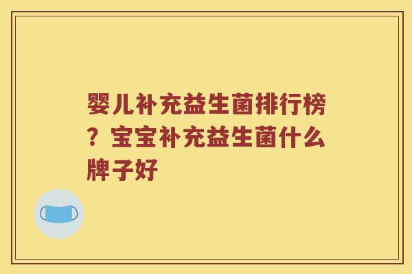 婴儿补充益生菌排行榜?宝宝补充益生菌什么牌子好 婴儿补充益生菌排行榜?宝宝补充益生菌什么牌子好
