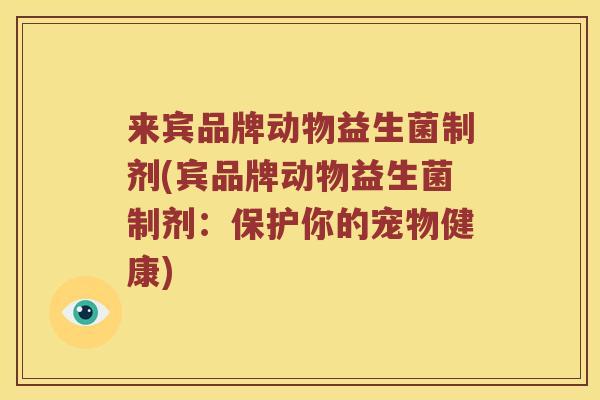 来宾品牌动物益生菌制剂(宾品牌动物益生菌制剂:保护你的宠物健康) 来宾品牌动物益生菌制剂(宾品牌动物益生菌制剂:保护你的宠物健康)