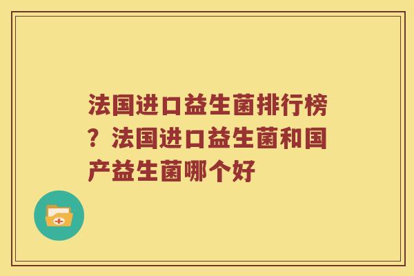 法国进口益生菌排行榜？法国进口益生菌和国产益生菌哪个好