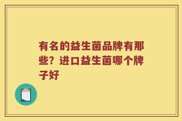 有名的益生菌品牌有那些？进口益生菌哪个牌子好