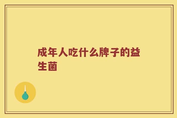成年人吃什么牌子的益生菌