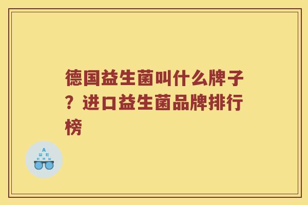 德国益生菌叫什么牌子？进口益生菌品牌排行榜