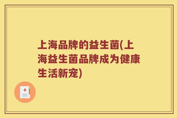上海品牌的益生菌(上海益生菌品牌成为健康生活新宠)
