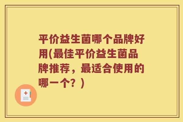 平价益生菌哪个品牌好用(最佳平价益生菌品牌推荐，最适合使用的哪一个？)
