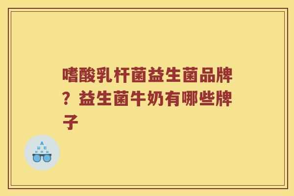 嗜酸乳杆菌益生菌品牌？益生菌牛奶有哪些牌子