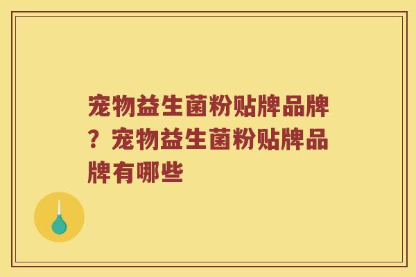 宠物益生菌粉贴牌品牌？宠物益生菌粉贴牌品牌有哪些
