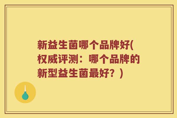 新益生菌哪个品牌好(权威评测：哪个品牌的新型益生菌最好？)