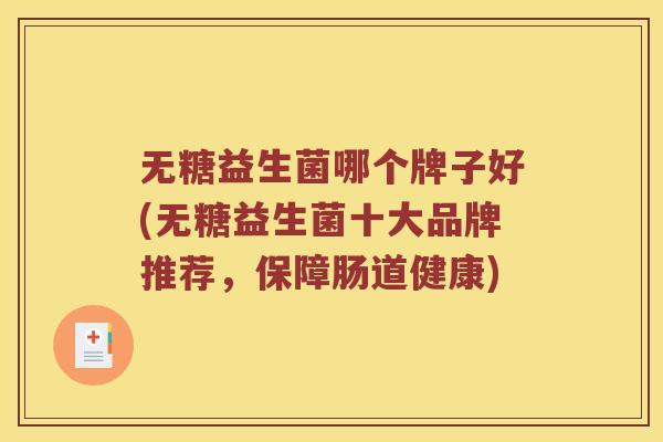 无糖益生菌哪个牌子好(无糖益生菌十大品牌推荐，保障肠道健康)