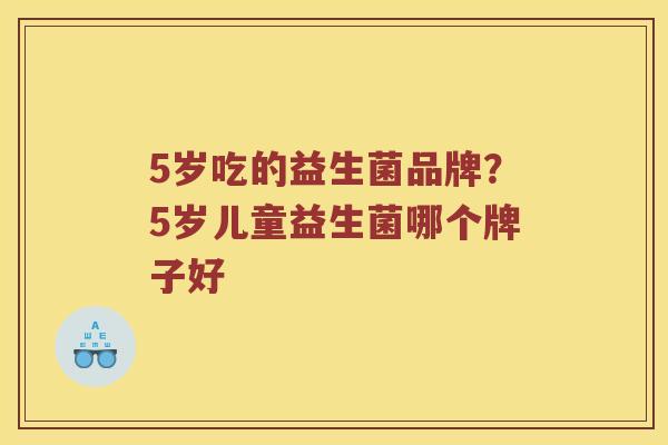 5岁吃的益生菌品牌？5岁儿童益生菌哪个牌子好