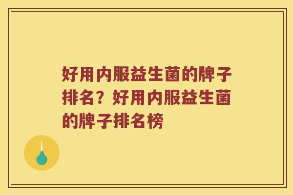 好用内服益生菌的牌子排名？好用内服益生菌的牌子排名榜