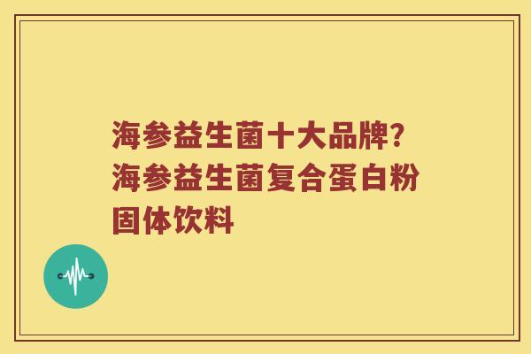 海参益生菌十大品牌？海参益生菌复合蛋白粉固体饮料