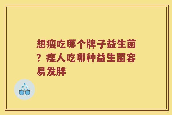想瘦吃哪个牌子益生菌？瘦人吃哪种益生菌容易发胖