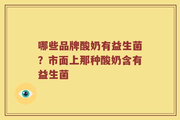 哪些品牌酸奶有益生菌？市面上那种酸奶含有益生菌