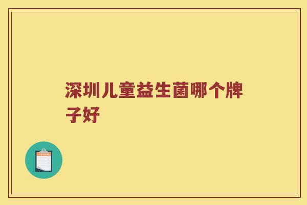 深圳儿童益生菌哪个牌子好