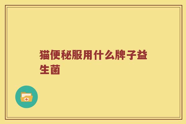 猫便秘服用什么牌子益生菌