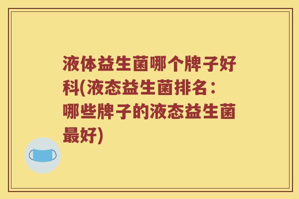液体益生菌哪个牌子好科(液态益生菌排名：哪些牌子的液态益生菌好)