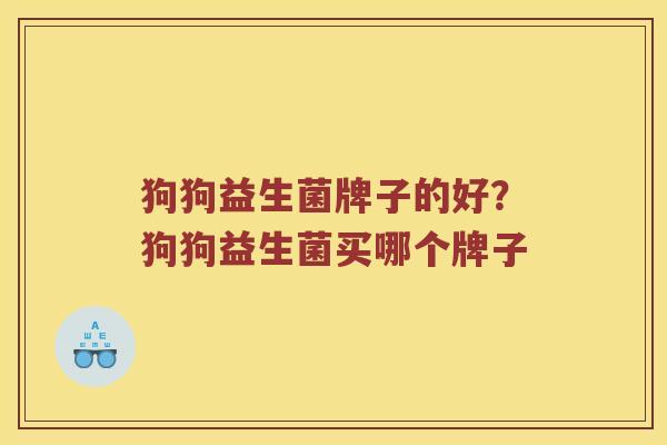 狗狗益生菌牌子的好？狗狗益生菌买哪个牌子
