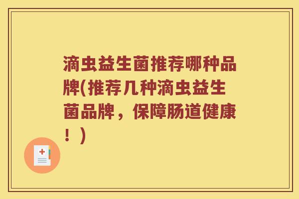 滴虫益生菌推荐哪种品牌(推荐几种滴虫益生菌品牌，保障肠道健康！)