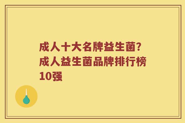 成人十大名牌益生菌？成人益生菌品牌排行榜10强