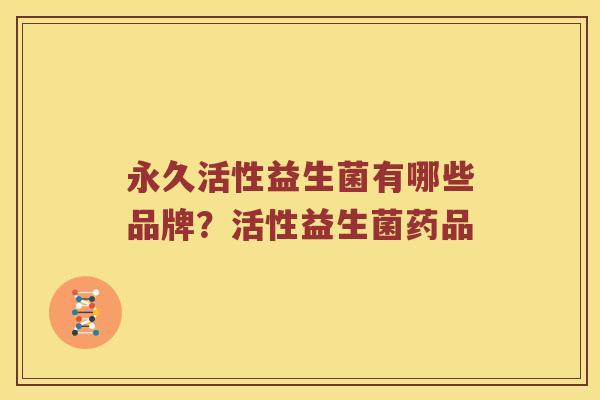 永久活性益生菌有哪些品牌？活性益生菌药品