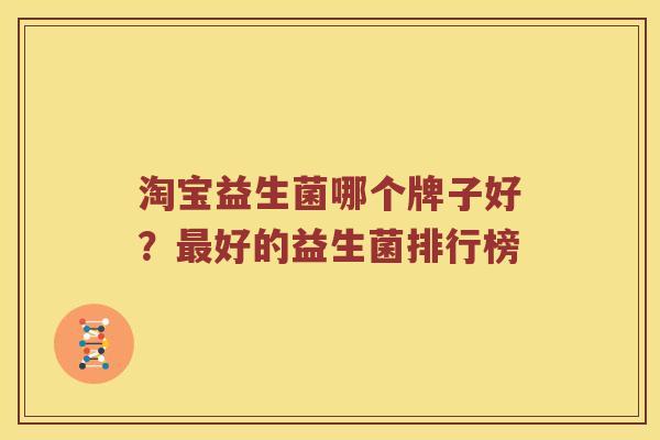 淘宝益生菌哪个牌子好？最好的益生菌排行榜