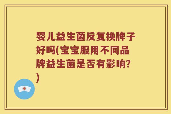 婴儿益生菌反复换牌子好吗(宝宝服用不同品牌益生菌是否有影响？)