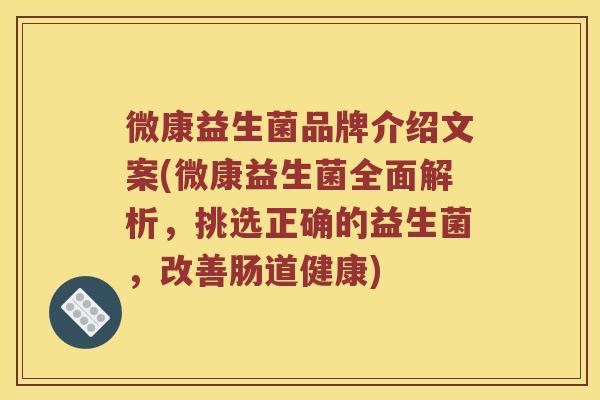 微康益生菌品牌介绍文案(微康益生菌全面解析，挑选正确的益生菌，改善肠道健康)