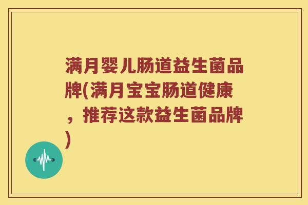 满月婴儿肠道益生菌品牌(满月宝宝肠道健康，推荐这款益生菌品牌)