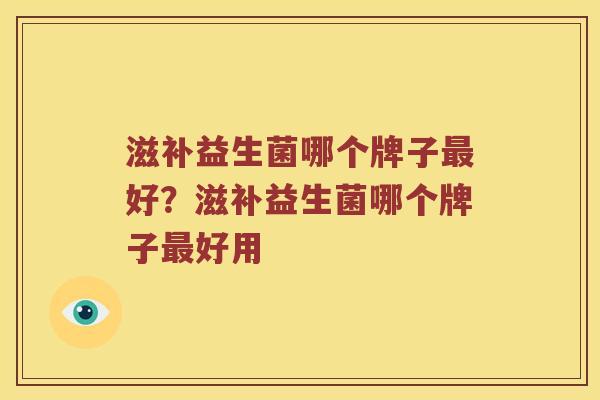 滋补益生菌哪个牌子最好？滋补益生菌哪个牌子最好用