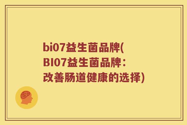 bi07益生菌品牌(BI07益生菌品牌:改善肠道健康的选择) bi07益生菌品牌(BI07益生菌品牌:改善肠道健康的选择)