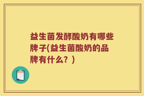 益生菌发酵酸奶有哪些牌子(益生菌酸奶的品牌有什么？)