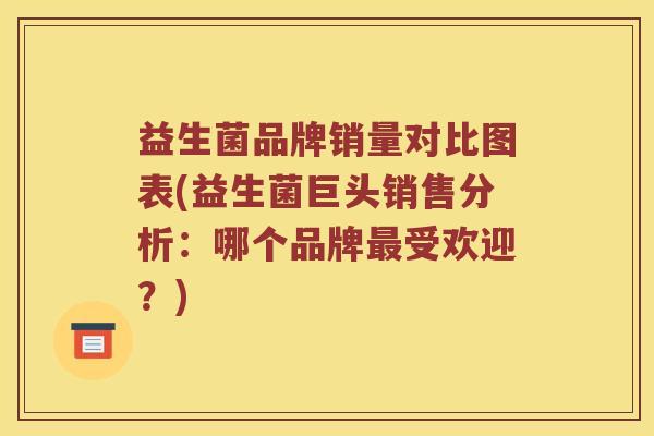 益生菌品牌销量对比图表(益生菌巨头销售分析：哪个品牌最受欢迎？)