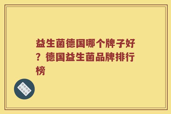 益生菌德国哪个牌子好？德国益生菌品牌排行榜