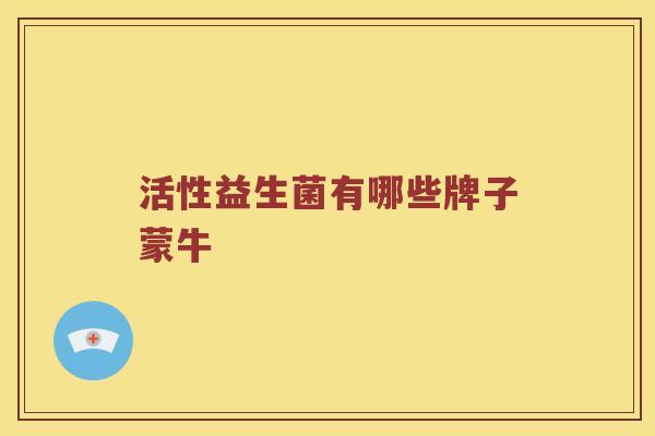 活性益生菌有哪些牌子蒙牛