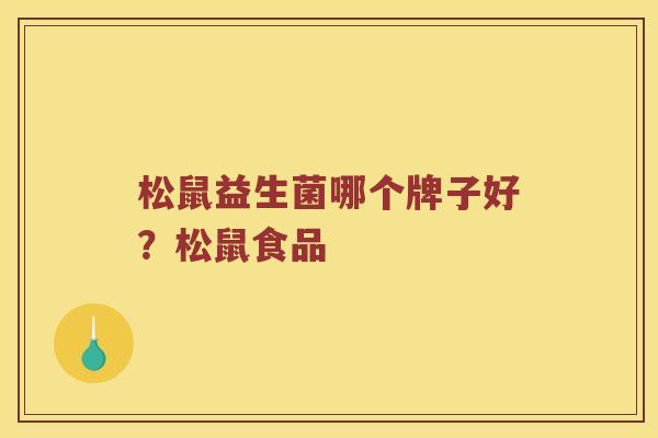 松鼠益生菌哪个牌子好？松鼠食品