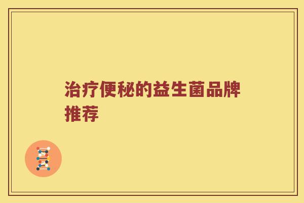 治疗便秘的益生菌品牌推荐