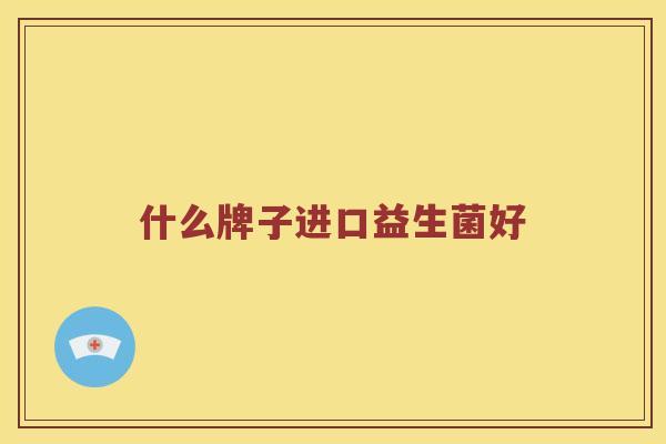 什么牌子进口益生菌好