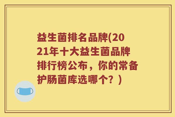 益生菌排名品牌(2021年十大益生菌品牌排行榜公布，你的常备护肠菌库选哪个？)