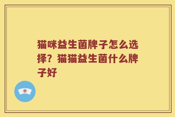 猫咪益生菌牌子怎么选择？猫猫益生菌什么牌子好