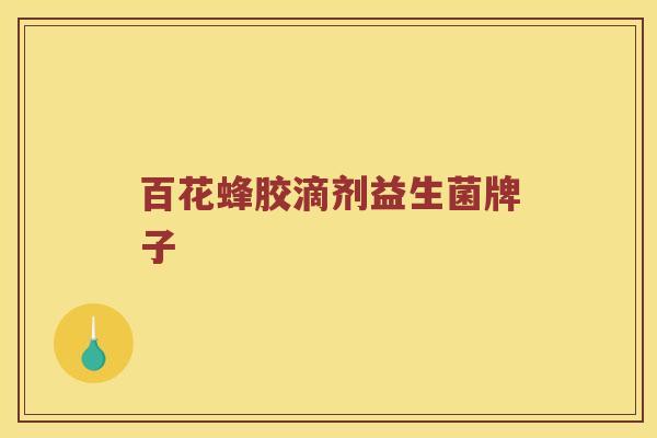 百花蜂胶滴剂益生菌牌子