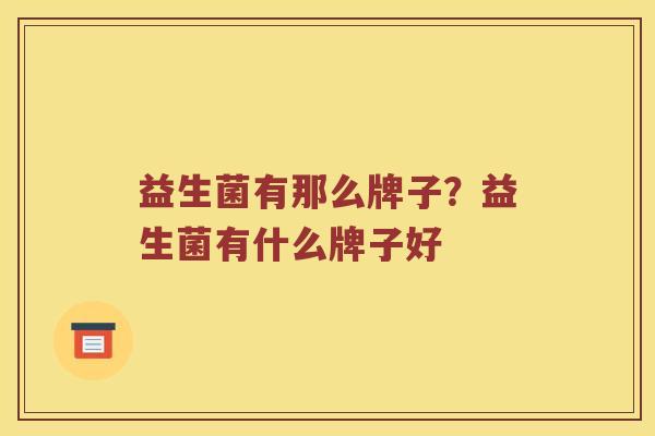 益生菌有那么牌子？益生菌有什么牌子好