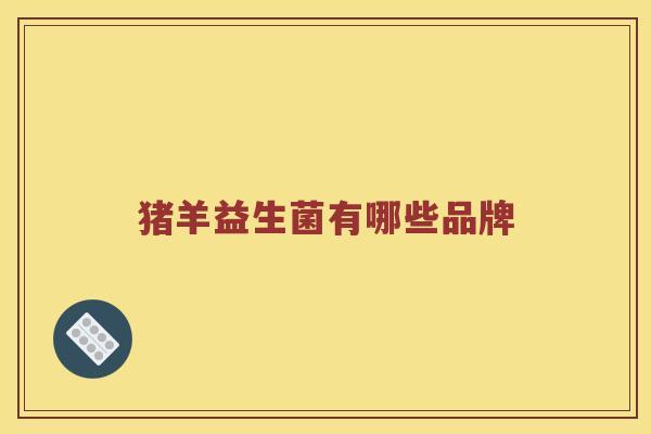猪羊益生菌有哪些品牌