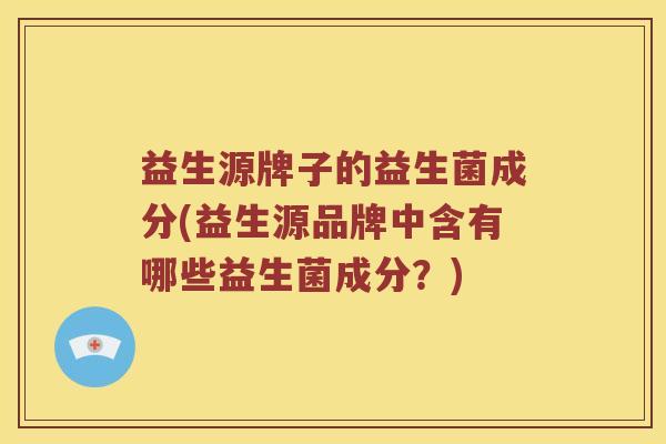 益生源牌子的益生菌成分(益生源品牌中含有哪些益生菌成分？)