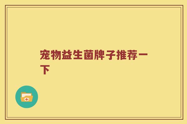 宠物益生菌牌子推荐一下
