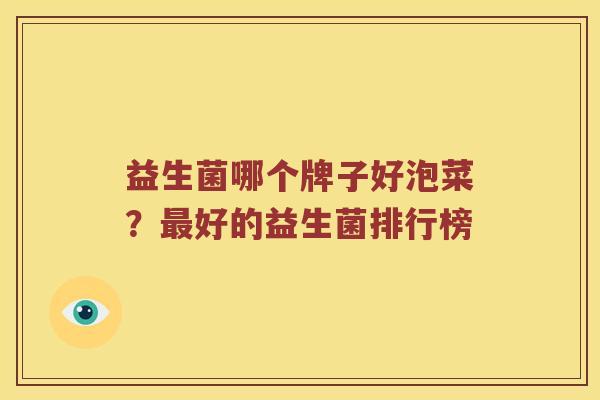 益生菌哪个牌子好泡菜？最好的益生菌排行榜