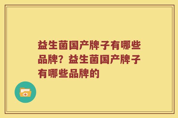 益生菌国产牌子有哪些品牌？益生菌国产牌子有哪些品牌的